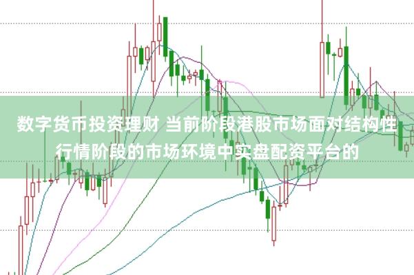 数字货币投资理财 当前阶段港股市场面对结构性行情阶段的市场环境中实盘配资平台的