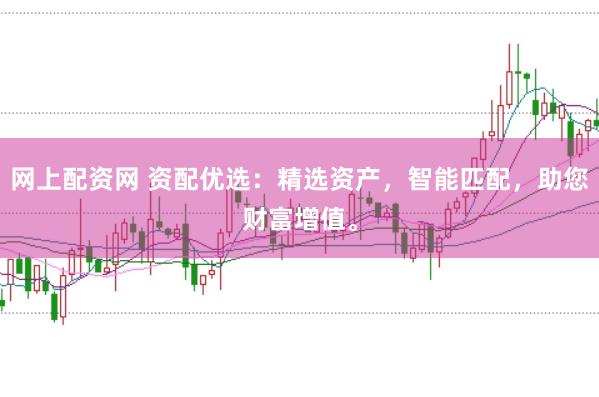 网上配资网 资配优选：精选资产，智能匹配，助您财富增值。