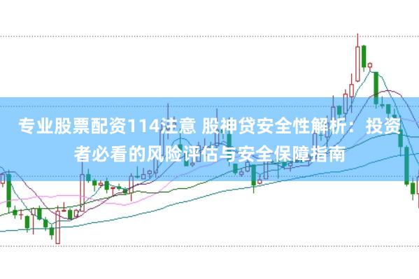 专业股票配资114注意 股神贷安全性解析：投资者必看的风险评估与安全保障指南