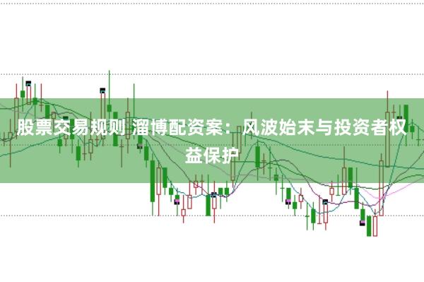 股票交易规则 溜博配资案：风波始末与投资者权益保护