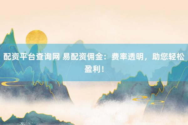 配资平台查询网 易配资佣金：费率透明，助您轻松盈利！