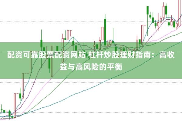 配资可靠股票配资网站 杠杆炒股理财指南：高收益与高风险的平衡