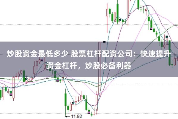 炒股资金最低多少 股票杠杆配资公司：快速提升资金杠杆，炒股必备利器