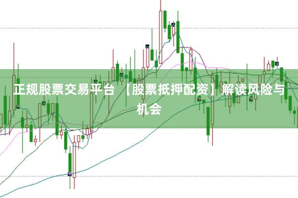 正规股票交易平台 【股票抵押配资】解读风险与机会