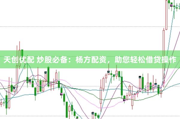 天创优配 炒股必备：杨方配资，助您轻松借贷操作