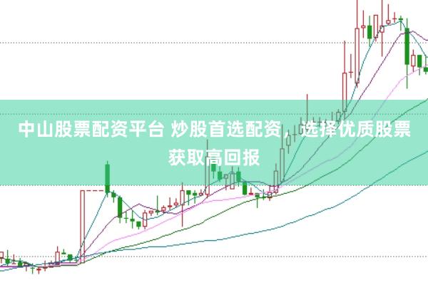 中山股票配资平台 炒股首选配资，选择优质股票获取高回报