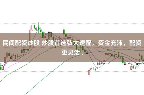 民间配资炒股 炒股首选弘大速配，资金充沛，配资更灵活。