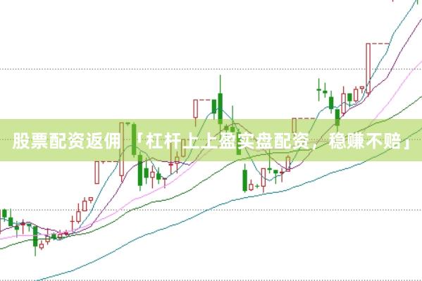 股票配资返佣 「杠杆上上盈实盘配资，稳赚不赔」