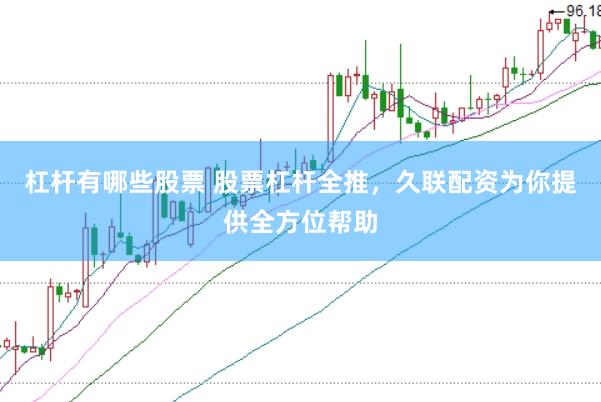 杠杆有哪些股票 股票杠杆全推，久联配资为你提供全方位帮助