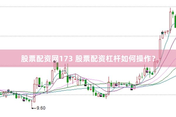 股票配资网173 股票配资杠杆如何操作？