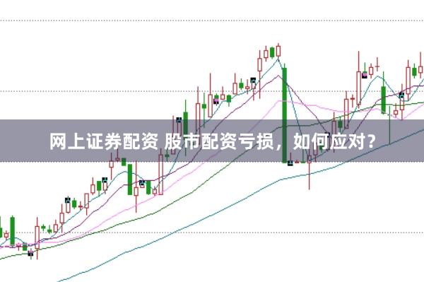 网上证券配资 股市配资亏损,如何应对?