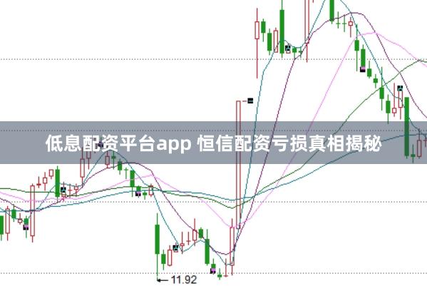 低息配资平台app 恒信配资亏损真相揭秘