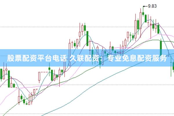 股票配资平台电话 久联配资：专业免息配资服务