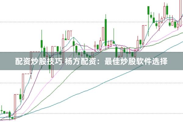 配资炒股技巧 杨方配资：最佳炒股软件选择