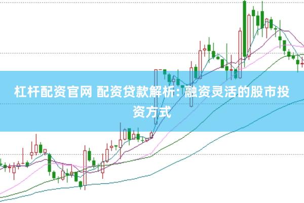 杠杆配资官网 配资贷款解析: 融资灵活的股市投资方式