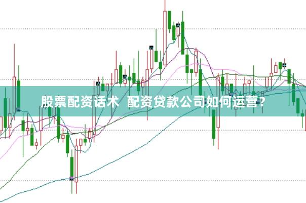 股票配资话术  配资贷款公司如何运营？