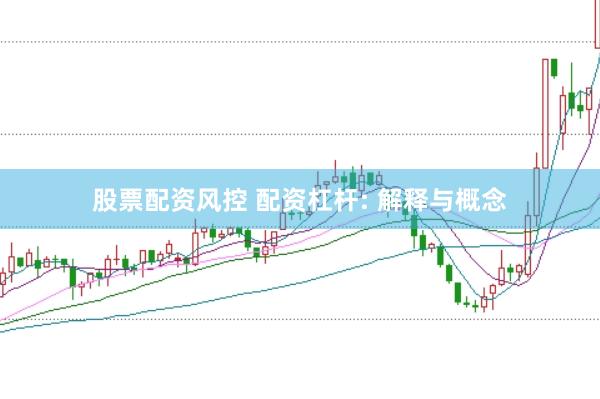 股票配资风控 配资杠杆: 解释与概念