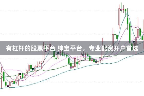 有杠杆的股票平台 绅宝平台，专业配资开户首选