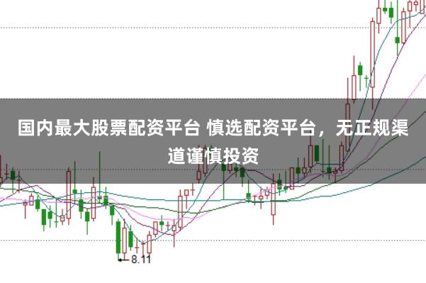 国内最大股票配资平台 慎选配资平台,无正规渠道谨慎投资