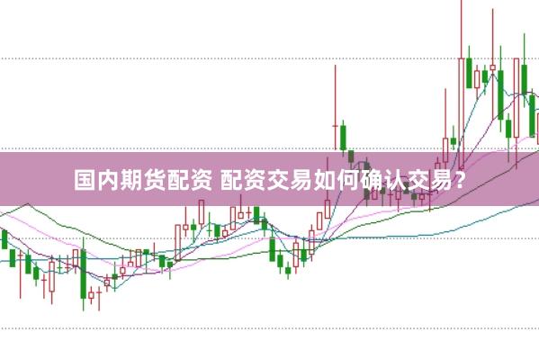 国内期货配资 配资交易如何确认交易？