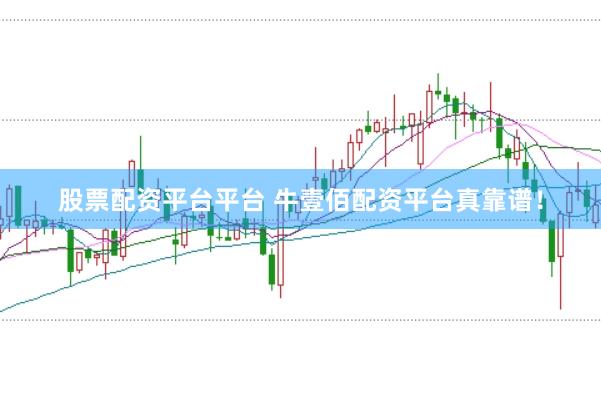 股票配资平台平台 牛壹佰配资平台真靠谱！