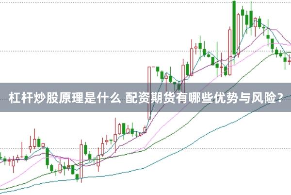 杠杆炒股原理是什么 配资期货有哪些优势与风险？