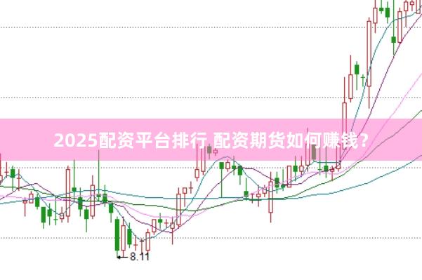 2025配资平台排行 配资期货如何赚钱?