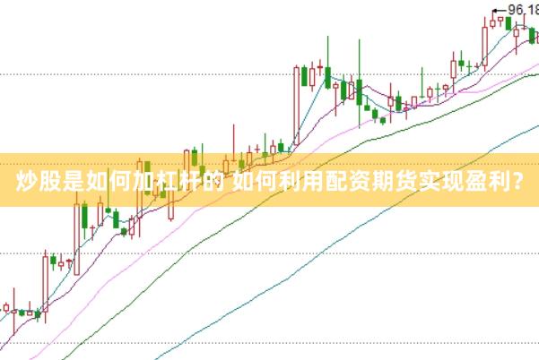 炒股是如何加杠杆的 如何利用配资期货实现盈利？