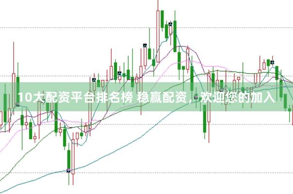 10大配资平台排名榜 稳赢配资,欢迎您的加入