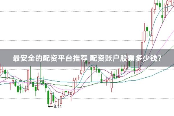 最安全的配资平台推荐 配资账户股票多少钱？