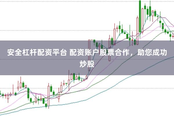 安全杠杆配资平台 配资账户股票合作，助您成功炒股