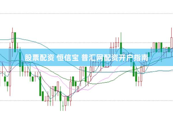 股票配资 恒信宝 普汇网配资开户指南