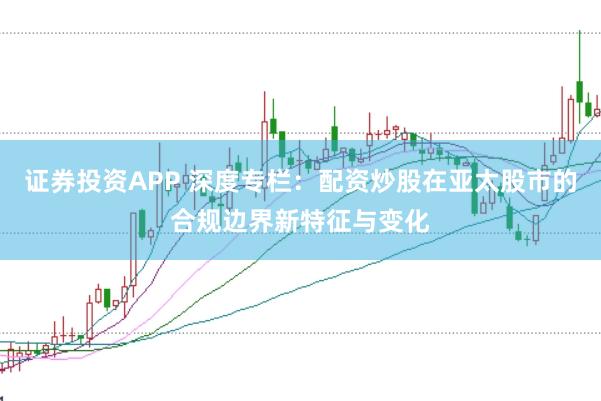 证券投资APP 深度专栏：配资炒股在亚太股市的合规边界新特征与变化