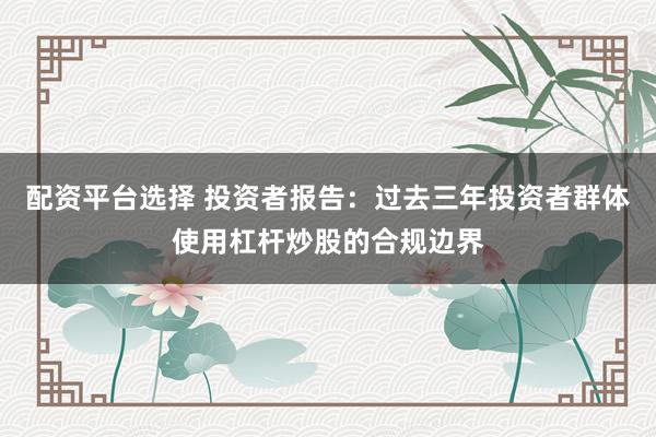 配资平台选择 投资者报告：过去三年投资者群体使用杠杆炒股的合规边界