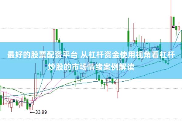 最好的股票配资平台 从杠杆资金使用视角看杠杆炒股的市场情绪案例解读