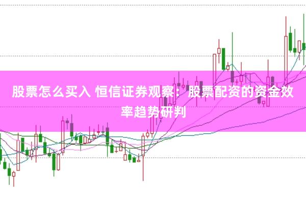 股票怎么买入 恒信证券观察：股票配资的资金效率趋势研判