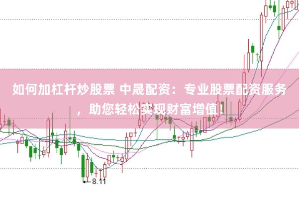 如何加杠杆炒股票 中晟配资：专业股票配资服务，助您轻松实现财富增值！