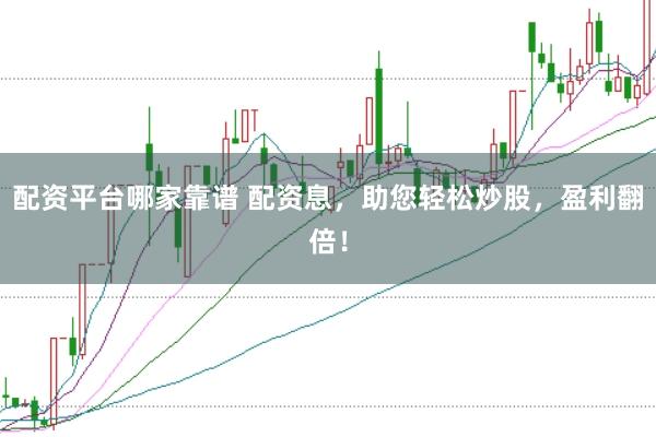 配资平台哪家靠谱 配资息，助您轻松炒股，盈利翻倍！
