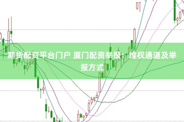 期货配资平台门户 厦门配资举报:维权通道及举报方式