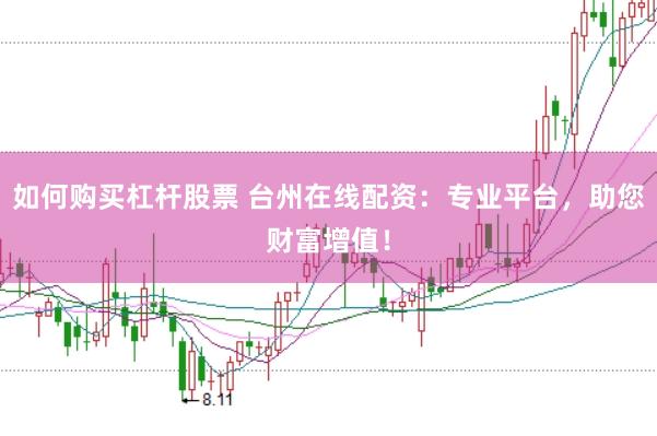如何购买杠杆股票 台州在线配资：专业平台，助您财富增值！