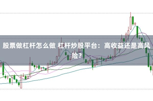 股票做杠杆怎么做 杠杆炒股平台：高收益还是高风险？